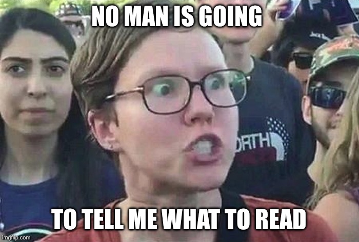 Triggered Liberal | NO MAN IS GOING TO TELL ME WHAT TO READ | image tagged in triggered liberal | made w/ Imgflip meme maker