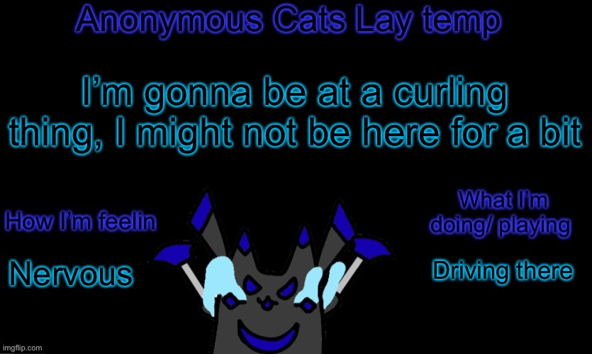 Anonymous cats temp template | I’m gonna be at a curling thing, I might not be here for a bit; Driving there; Nervous | image tagged in anonymous cats temp template | made w/ Imgflip meme maker