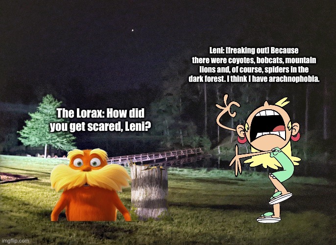 Leni Has Arachnophobia | Leni: [freaking out] Because there were coyotes, bobcats, mountain lions and, of course, spiders in the dark forest. I think I have arachnophobia. The Lorax: How did you get scared, Leni? | image tagged in the loud house,the lorax,deviantart,memes,arachnophobia,forest | made w/ Imgflip meme maker