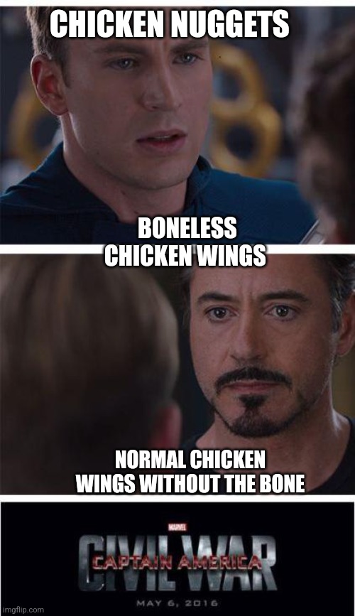 Endless war | CHICKEN NUGGETS; BONELESS CHICKEN WINGS; NORMAL CHICKEN WINGS WITHOUT THE BONE | image tagged in memes,marvel civil war 1,questions,un agreeable | made w/ Imgflip meme maker