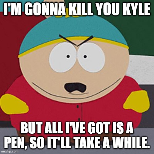 Angry-Cartman | I'M GONNA KILL YOU KYLE BUT ALL I'VE GOT IS A PEN, SO IT'LL TAKE A WHILE. | image tagged in angry-cartman | made w/ Imgflip meme maker