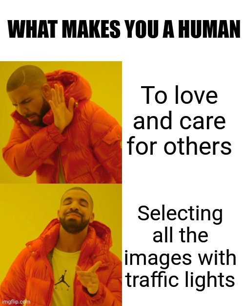 What makes u a human | WHAT MAKES YOU A HUMAN; To love and care for others; Selecting all the images with traffic lights | image tagged in memes,drake hotline bling,funny,lol,bruh,human | made w/ Imgflip meme maker