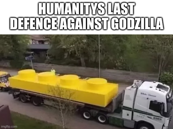 big lego brick | HUMANITYS LAST DEFENCE AGAINST GODZILLA | image tagged in lego,pain,godzilla | made w/ Imgflip meme maker