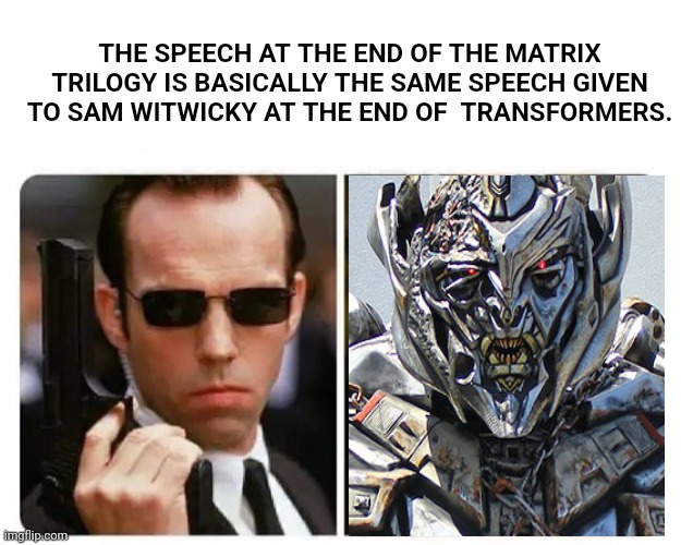 Hugo Weaving | THE SPEECH AT THE END OF THE MATRIX TRILOGY IS BASICALLY THE SAME SPEECH GIVEN TO SAM WITWICKY AT THE END OF  TRANSFORMERS. | image tagged in hugo weaving,the matrix,transformers | made w/ Imgflip meme maker