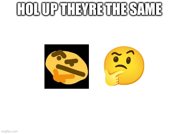 WHAT | HOL UP THEYRE THE SAME | made w/ Imgflip meme maker