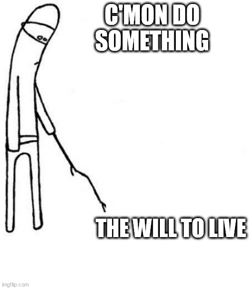 the will to live | C'MON DO SOMETHING; THE WILL TO LIVE | image tagged in c'mon do something,funny,will,motivation,demotivationals,will to live | made w/ Imgflip meme maker