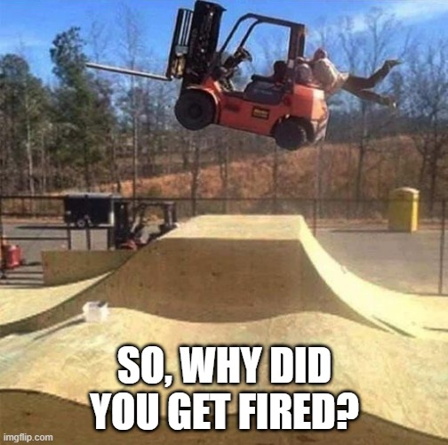 Fired! | SO, WHY DID YOU GET FIRED? | image tagged in you had one job | made w/ Imgflip meme maker