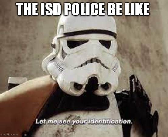 stormtrooper | THE ISD POLICE BE LIKE | image tagged in stormtrooper | made w/ Imgflip meme maker