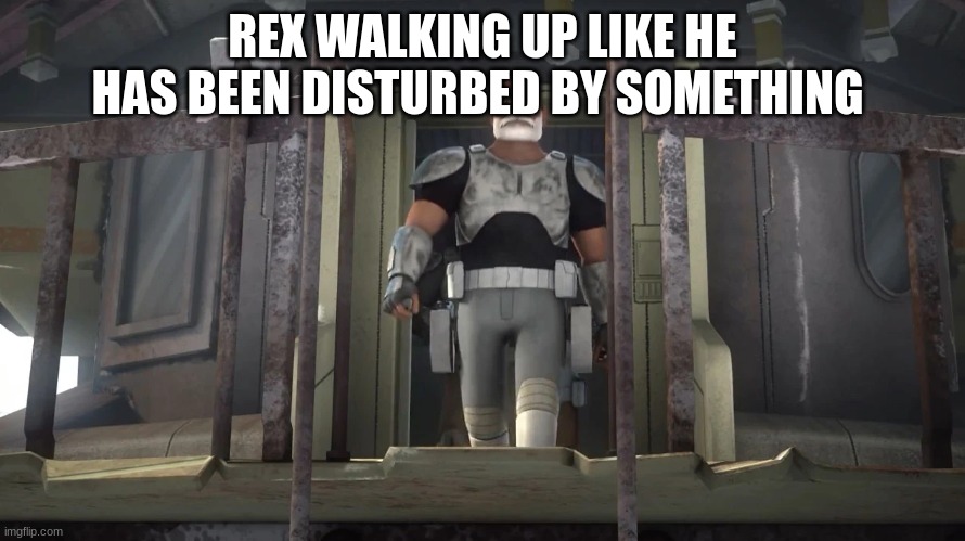 captain rex | REX WALKING UP LIKE HE HAS BEEN DISTURBED BY SOMETHING | image tagged in captain rex | made w/ Imgflip meme maker