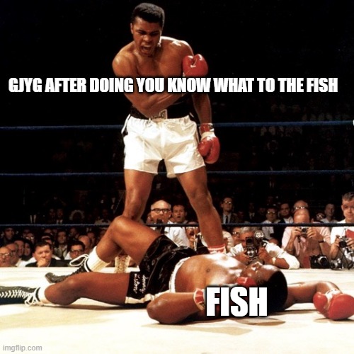 RIP Muhammad Ali | GJYG AFTER DOING YOU KNOW WHAT TO THE FISH FISH | image tagged in rip muhammad ali | made w/ Imgflip meme maker