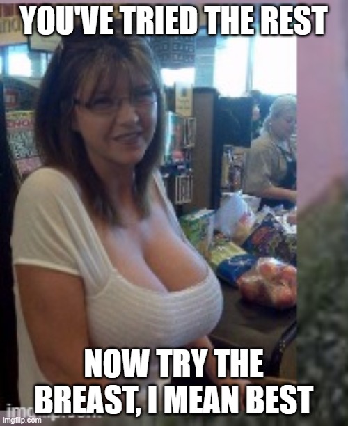YOU'VE TRIED THE REST NOW TRY THE BREAST, I MEAN BEST | made w/ Imgflip meme maker