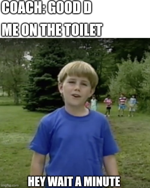 COACH: GOOD D; ME ON THE TOILET; HEY WAIT A MINUTE | image tagged in memes,blank transparent square,kazoo kid wait a minute who are you | made w/ Imgflip meme maker