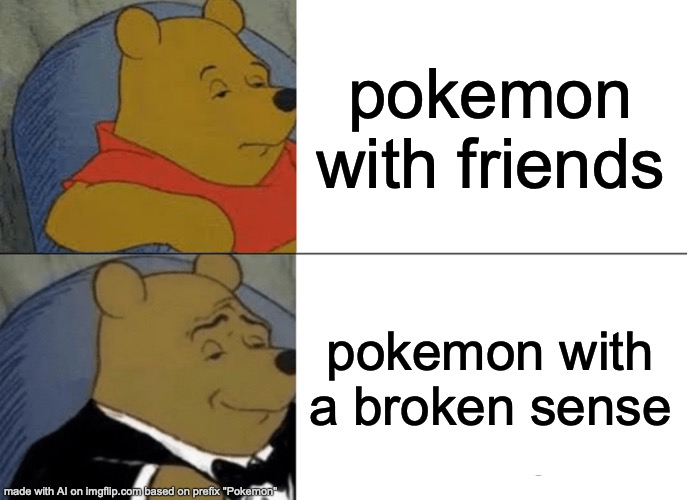 Tuxedo Winnie The Pooh Meme | pokemon with friends; pokemon with a broken sense | image tagged in memes,tuxedo winnie the pooh | made w/ Imgflip meme maker