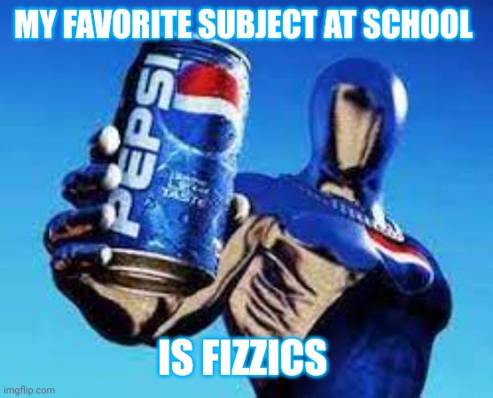 Pepsiman | MY FAVORITE SUBJECT AT SCHOOL; IS FIZZICS | image tagged in pepsiman | made w/ Imgflip meme maker