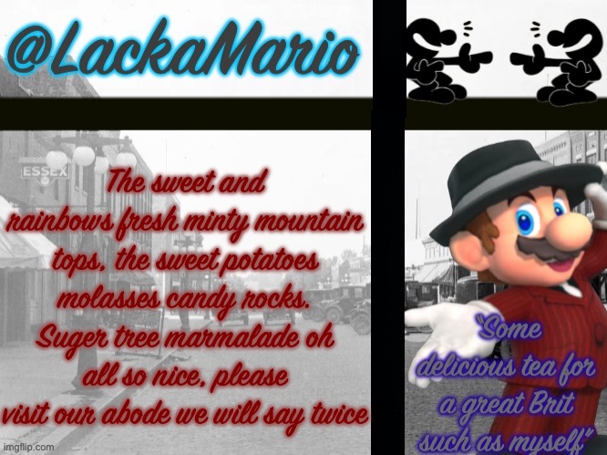 GarlicPone | The sweet and rainbows fresh minty mountain tops, the sweet potatoes molasses candy rocks. Suger tree marmalade oh all so nice, please visit our abode we will say twice | image tagged in lackamario | made w/ Imgflip meme maker