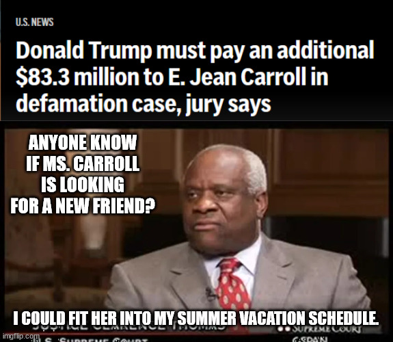 ANYONE KNOW IF MS. CARROLL IS LOOKING FOR A NEW FRIEND? I COULD FIT HER INTO MY SUMMER VACATION SCHEDULE. | image tagged in justice clarence thomas | made w/ Imgflip meme maker