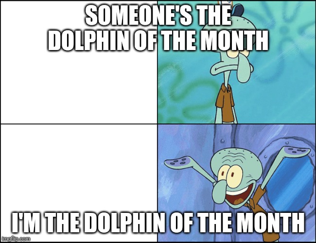 Me at school | SOMEONE'S THE DOLPHIN OF THE MONTH; I'M THE DOLPHIN OF THE MONTH | image tagged in squidward | made w/ Imgflip meme maker