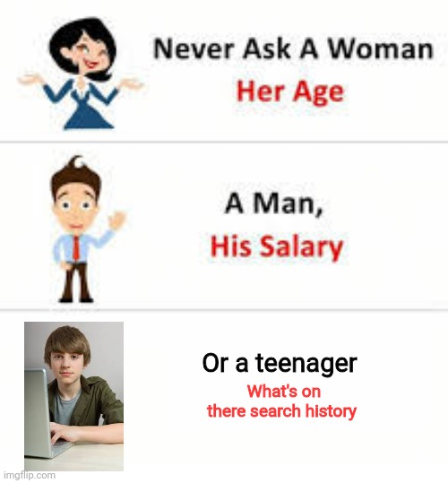 Never ask a woman her age | Or a teenager; What's on there search history | image tagged in never ask a woman her age | made w/ Imgflip meme maker