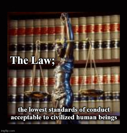 The law; the lowest standards of conduct acceptable to civilized human beings | The Law;; the lowest standards of conduct
acceptable to civilized human beings | image tagged in the law,low standards,higher standards | made w/ Imgflip meme maker