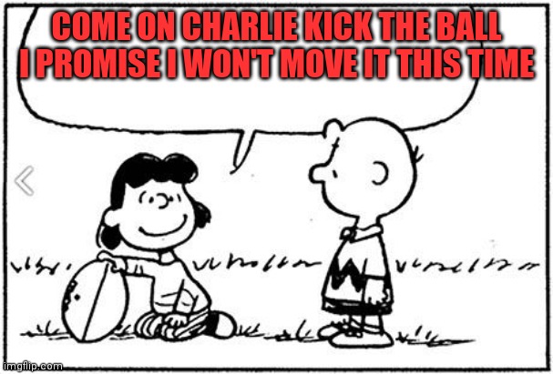 Kick the ball | COME ON CHARLIE KICK THE BALL I PROMISE I WON'T MOVE IT THIS TIME | image tagged in charlie brown football,funny memes | made w/ Imgflip meme maker