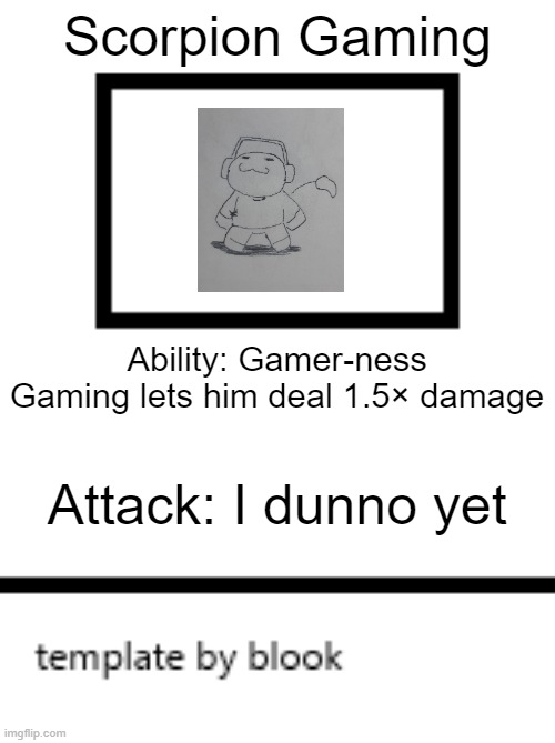 This is the post, a reminder about my card template | Scorpion Gaming; Ability: Gamer-ness
Gaming lets him deal 1.5× damage; Attack: I dunno yet | image tagged in card template | made w/ Imgflip meme maker