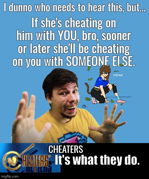 Cheaters it's what they do | CHEATERS | image tagged in hoe,mrbeast | made w/ Imgflip meme maker