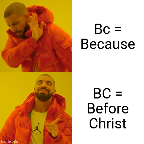 Drake Hotline Bling | Bc = Because; BC = Before Christ | image tagged in memes,drake hotline bling,bc,before christ,because | made w/ Imgflip meme maker