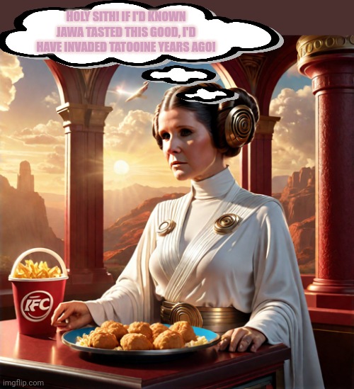 Tastes Great. Less filling | HOLY SITH! IF I'D KNOWN JAWA TASTED THIS GOOD, I'D HAVE INVADED TATOOINE YEARS AGO! | image tagged in princess leia,milf,fried chicken,jawas taste great,star wars | made w/ Imgflip meme maker