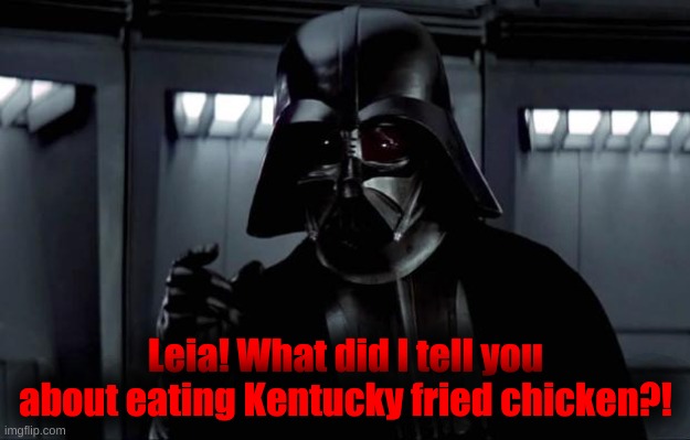 Darth Vader | Leia! What did I tell you about eating Kentucky fried chicken?! | image tagged in darth vader | made w/ Imgflip meme maker