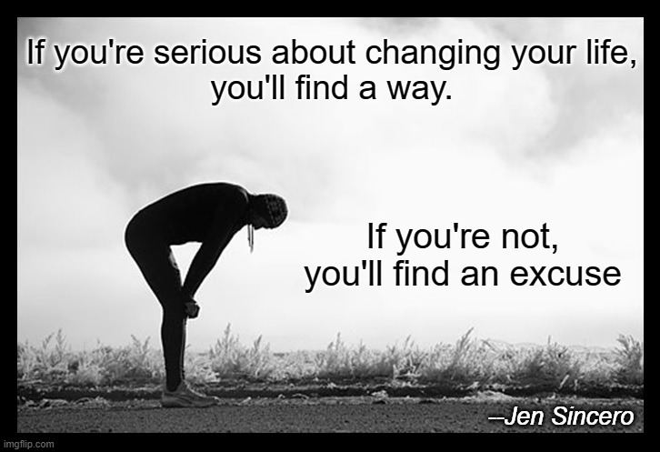 If you're serious about changing your life,
you'll find a way. If you're not,
you'll find an excuse; --Jen Sincero | image tagged in motivational,change,helpful,quotes,inspirational quotes | made w/ Imgflip meme maker