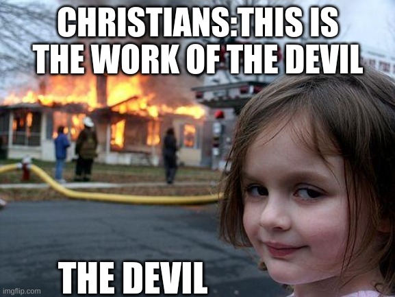 Disaster Girl Meme | CHRISTIANS:THIS IS THE WORK OF THE DEVIL; THE DEVIL | image tagged in memes,disaster girl | made w/ Imgflip meme maker