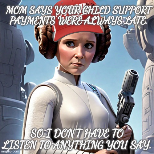 MOM SAYS YOUR CHILD SUPPORT PAYMENTS WERE ALWAYS LATE. SO I DON'T HAVE TO LISTEN TO ANYTHING YOU SAY. | made w/ Imgflip meme maker