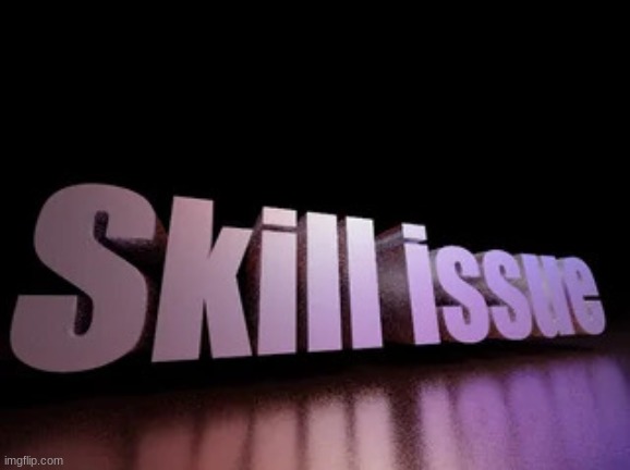 skill issue | image tagged in skill issue | made w/ Imgflip meme maker