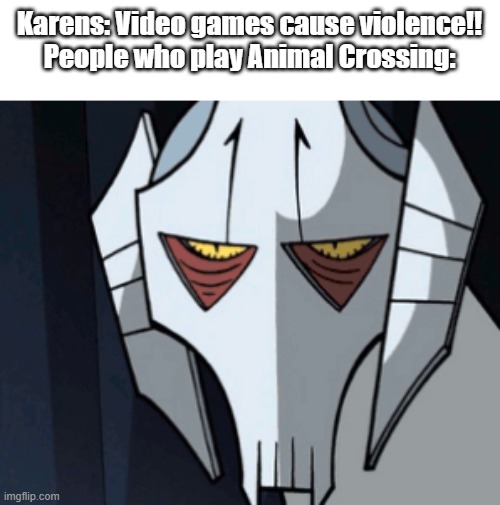Bruh moment | Karens: Video games cause violence!!
People who play Animal Crossing: | image tagged in grevious bruh moment,bruh moment,gaming | made w/ Imgflip meme maker