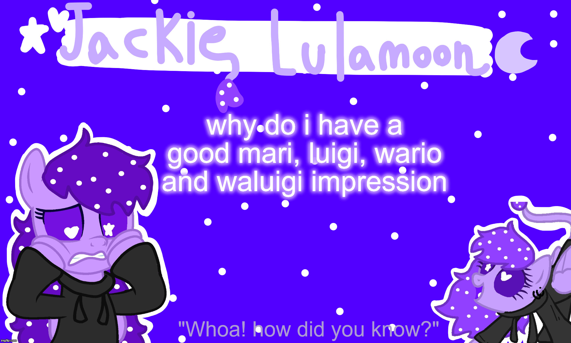 sylc's jackie lulamoon temp | why do i have a good mari, luigi, wario and waluigi impression | image tagged in sylc's jackie lulamoon temp | made w/ Imgflip meme maker