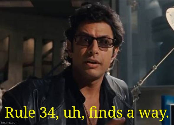 Well, there it is. | Rule 34, uh, finds a way. | image tagged in life finds a way,jurassic park,jeff goldblum,quotes,rule 34 | made w/ Imgflip meme maker