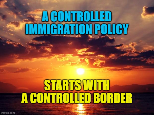 Sunset | A CONTROLLED IMMIGRATION POLICY; STARTS WITH A CONTROLLED BORDER | image tagged in sunset | made w/ Imgflip meme maker