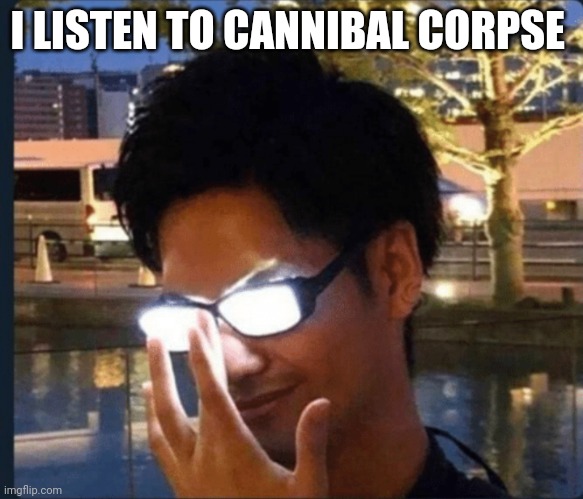 Anime glasses | I LISTEN TO CANNIBAL CORPSE | image tagged in anime glasses | made w/ Imgflip meme maker