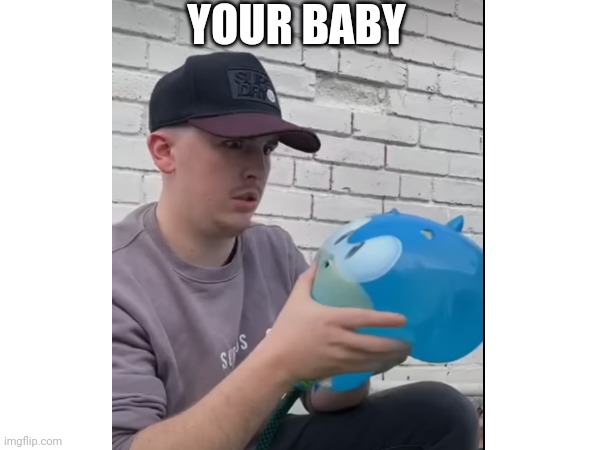 Your baby | YOUR BABY | image tagged in funny memes | made w/ Imgflip meme maker