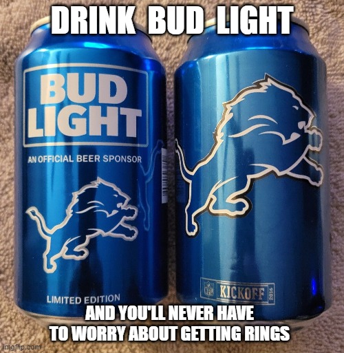 meme by Brad NFL Detroit Lions in the playoffs | DRINK  BUD  LIGHT; AND YOU'LL NEVER HAVE TO WORRY ABOUT GETTING RINGS | image tagged in sports,nfl football,super bowl,detroit lions,funny meme,humor | made w/ Imgflip meme maker