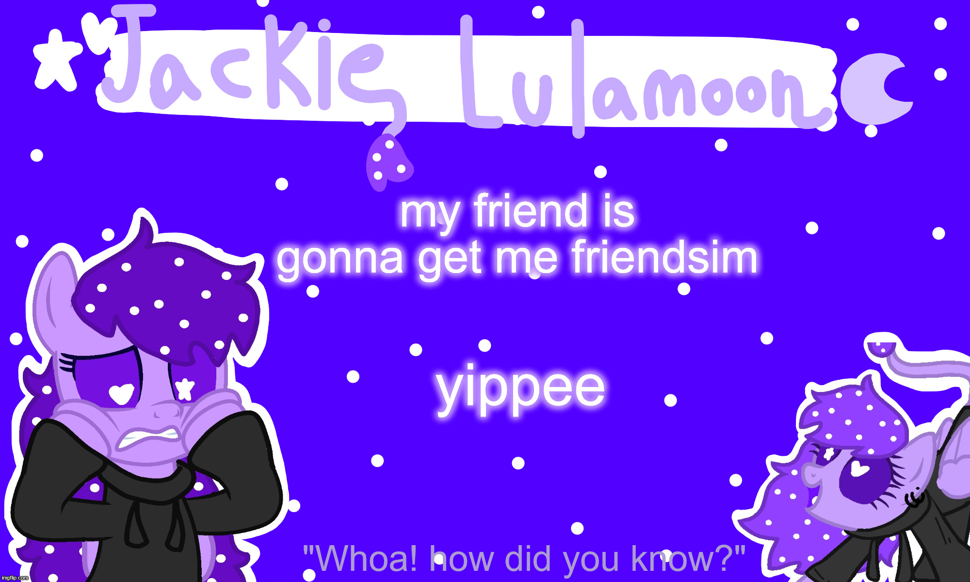 its a homestuck game | my friend is gonna get me friendsim; yippee | image tagged in sylc's jackie lulamoon temp | made w/ Imgflip meme maker