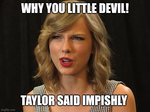 Taylor said impishly | WHY YOU LITTLE DEVIL! TAYLOR SAID IMPISHLY | image tagged in taylor swiftie | made w/ Imgflip meme maker