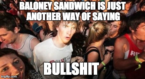 Sudden Clarity Clarence | BALONEY SANDWICH IS JUST ANOTHER WAY OF SAYING BULLSHIT | image tagged in memes,sudden clarity clarence | made w/ Imgflip meme maker