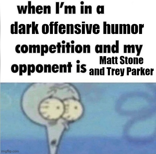 whe i'm in a competition and my opponent is | dark offensive humor; Matt Stone and Trey Parker | image tagged in whe i'm in a competition and my opponent is | made w/ Imgflip meme maker