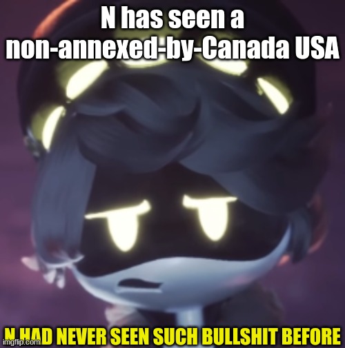 N had never seen such bullshit before | N has seen a non-annexed-by-Canada USA | image tagged in n had never seen such bullshit before | made w/ Imgflip meme maker