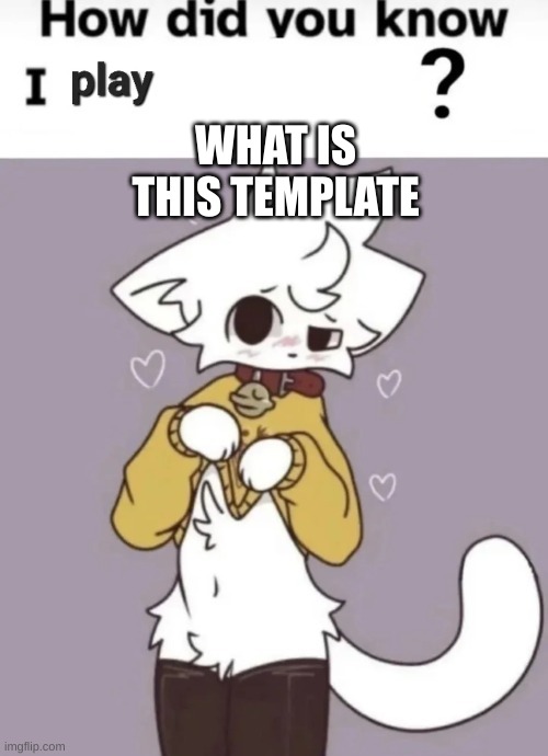 Buh | WHAT IS THIS TEMPLATE | image tagged in how did you know i play x,no offense | made w/ Imgflip meme maker