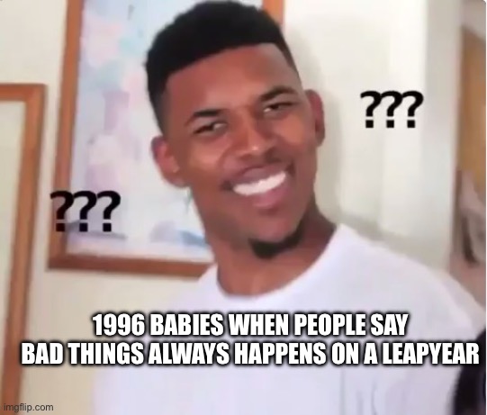 confused nick young | 1996 BABIES WHEN PEOPLE SAY BAD THINGS ALWAYS HAPPENS ON A LEAPYEAR | image tagged in confused nick young | made w/ Imgflip meme maker
