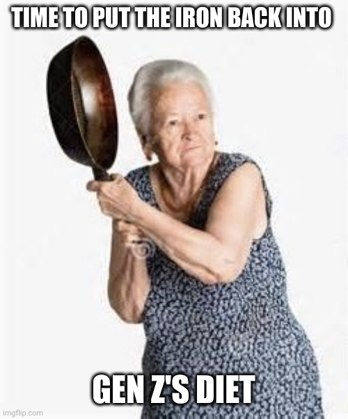 Cast iron wisdom from Granny | TIME TO PUT THE IRON BACK INTO; GEN Z'S DIET | image tagged in granny old lady woman iron skillet milf sexy hot,gen z,boomer,memes,irony,knocking sense into you | made w/ Imgflip meme maker