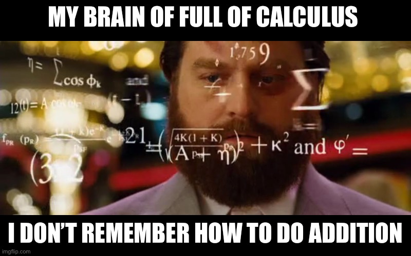 my brain is full | MY BRAIN OF FULL OF CALCULUS; I DON’T REMEMBER HOW TO DO ADDITION | image tagged in hangover math | made w/ Imgflip meme maker
