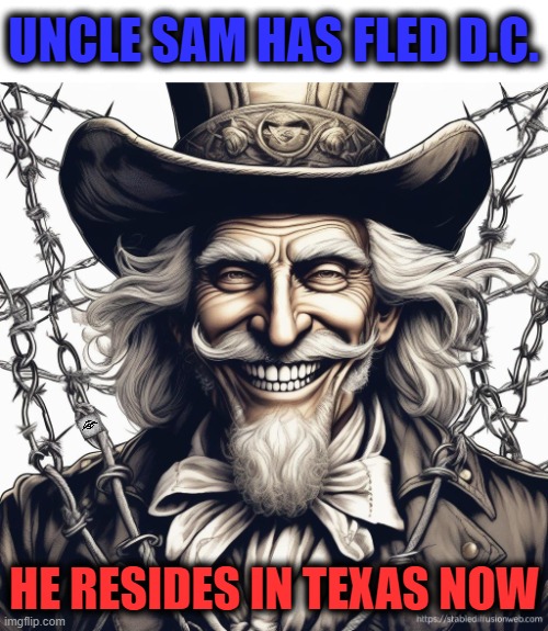 UNCLE SAM HAS FLED D.C. HE RESIDES IN TEXAS NOW | image tagged in texas,border,dc,barbed wire,uncle sam | made w/ Imgflip meme maker